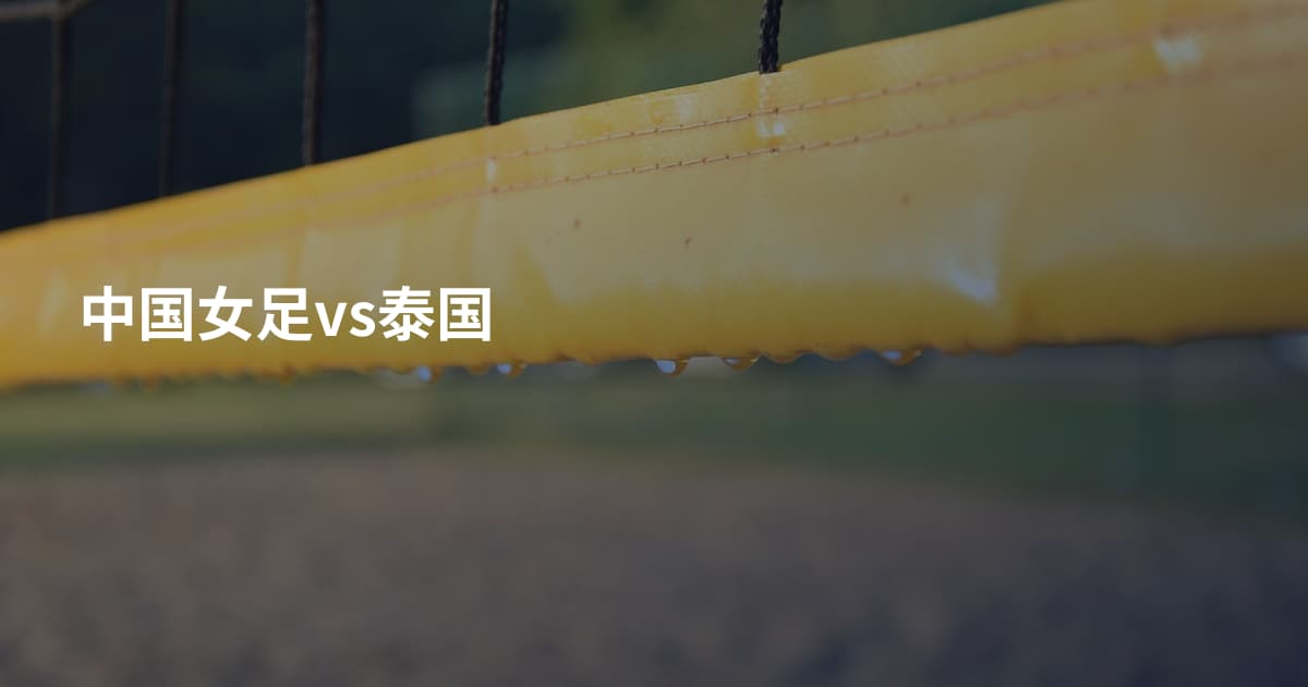 中国女足vs泰国