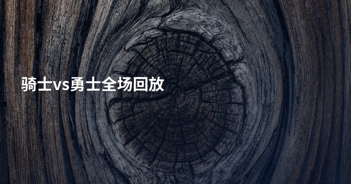 骑士vs勇士全场回放