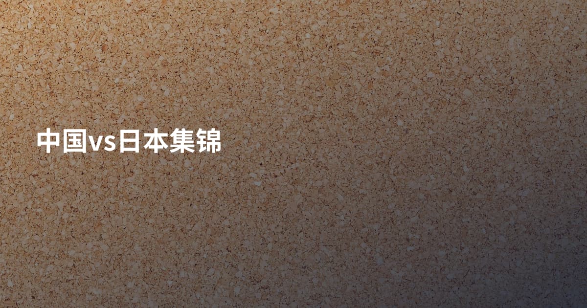 中国vs日本集锦