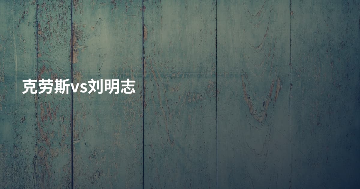 克劳斯vs刘明志