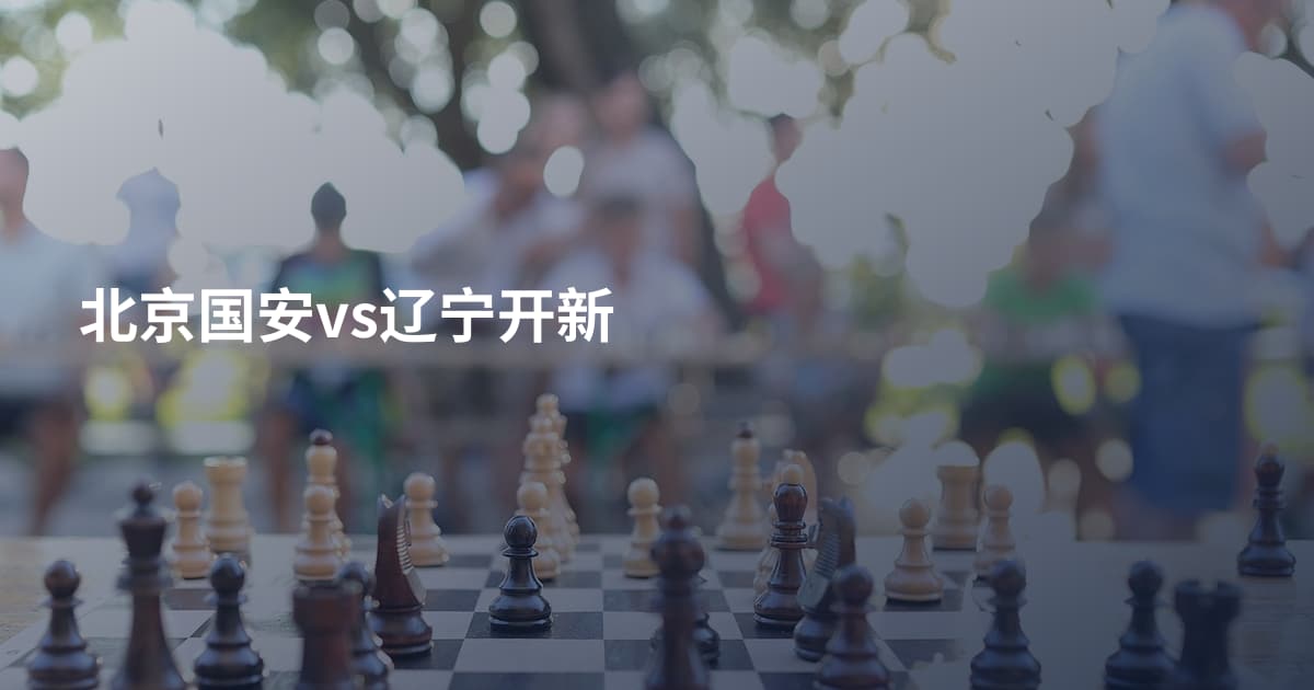北京国安vs辽宁开新