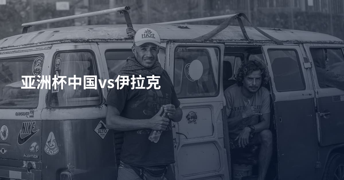 亚洲杯中国vs伊拉克
