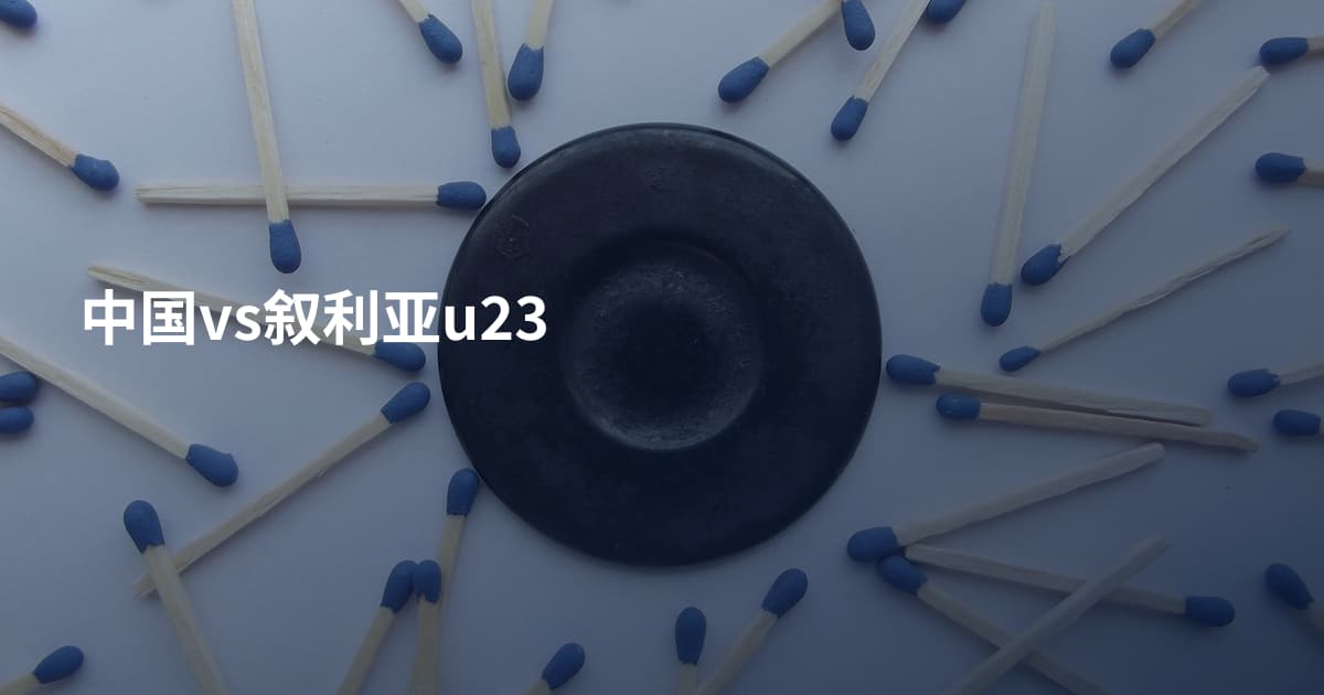 中国vs叙利亚u23