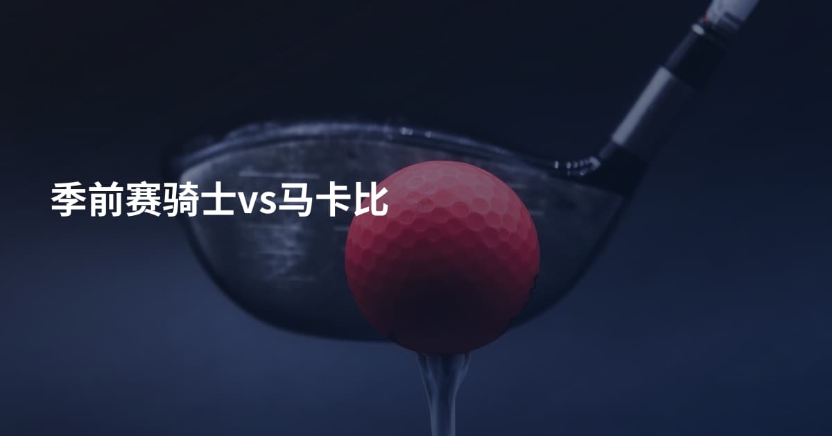 季前赛骑士vs马卡比