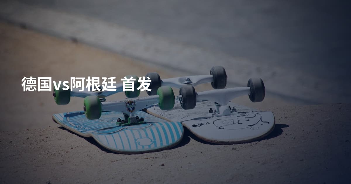 德国vs阿根廷 首发