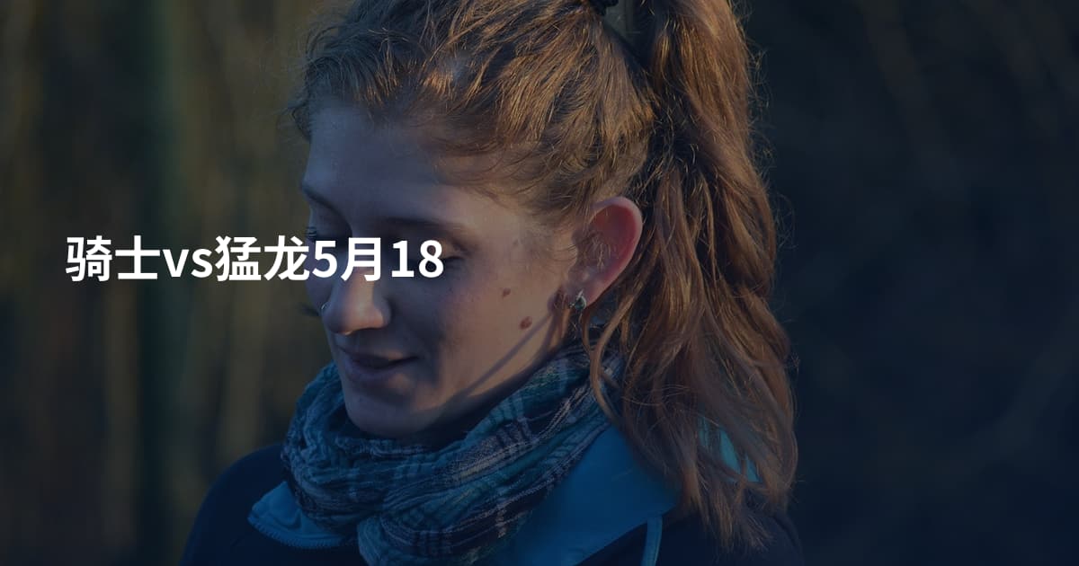 骑士vs猛龙5月18