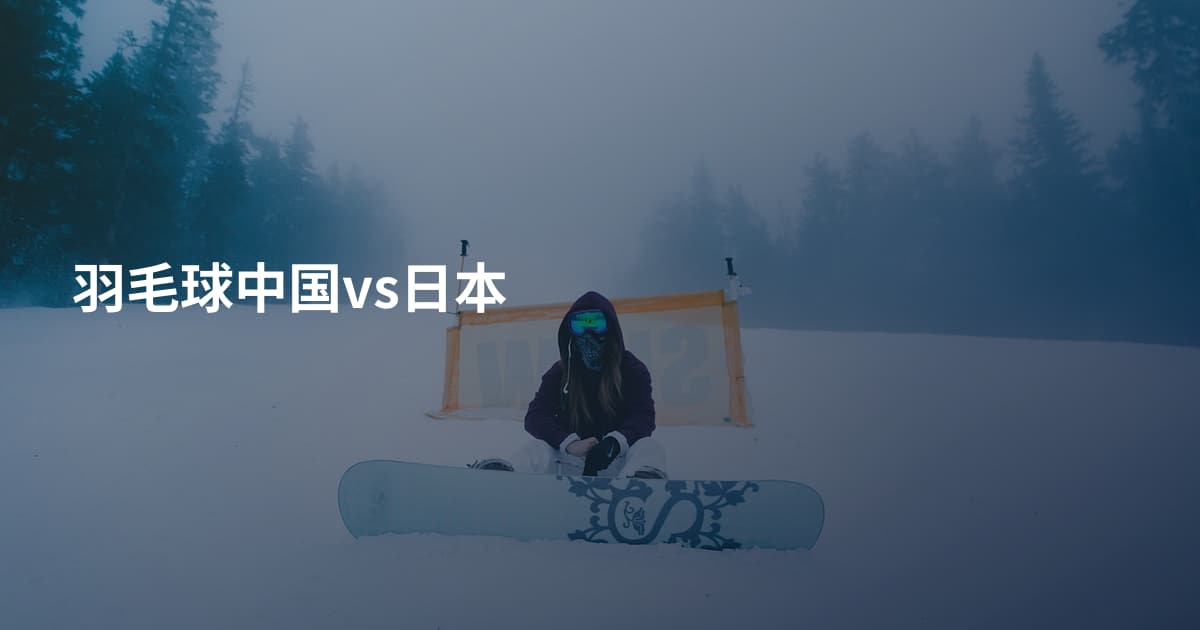羽毛球中国vs日本