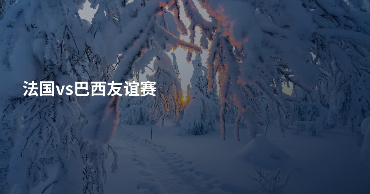 法国vs巴西友谊赛