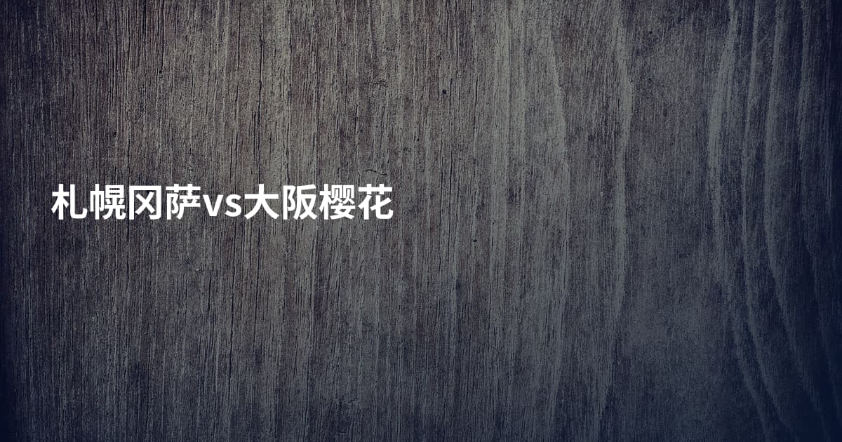 札幌冈萨vs大阪樱花