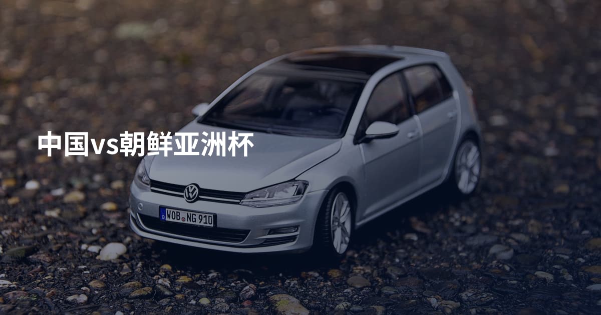 中国vs朝鲜亚洲杯