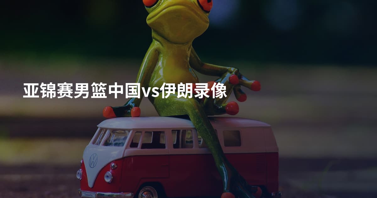 亚锦赛男篮中国vs伊朗录像