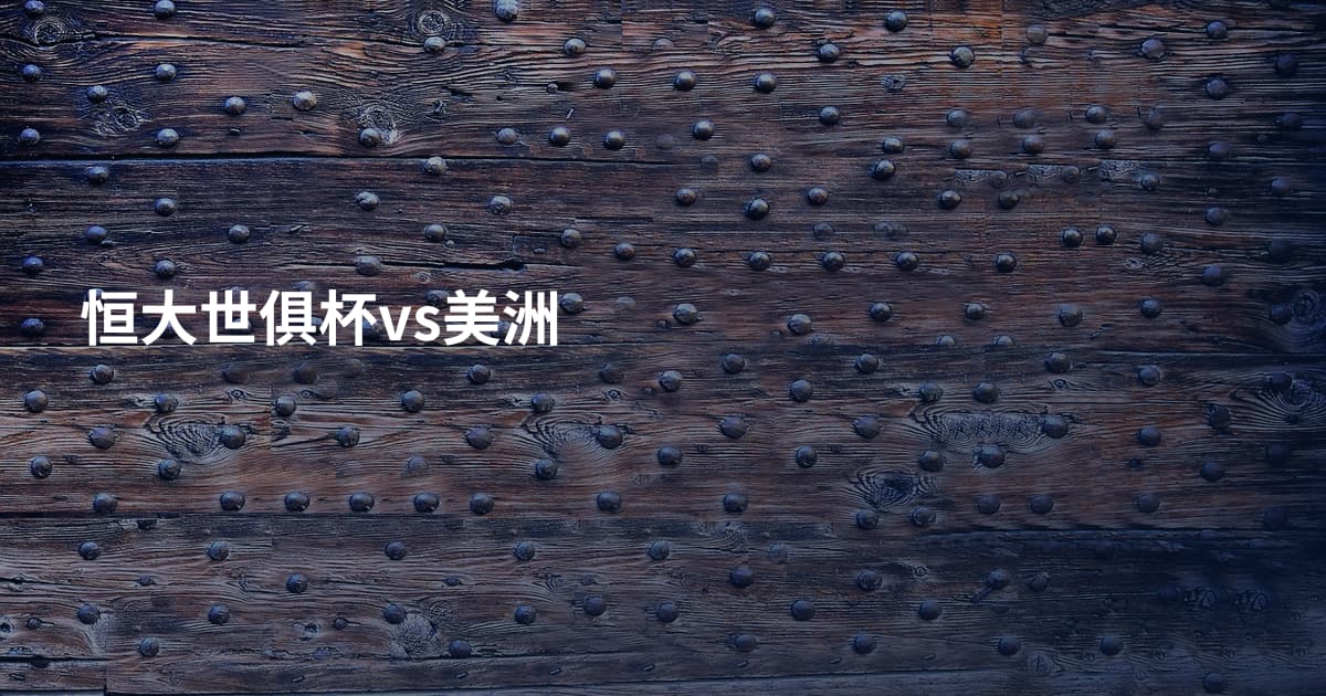 恒大世俱杯vs美洲