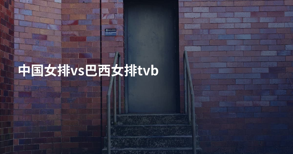 中国女排vs巴西女排tvb