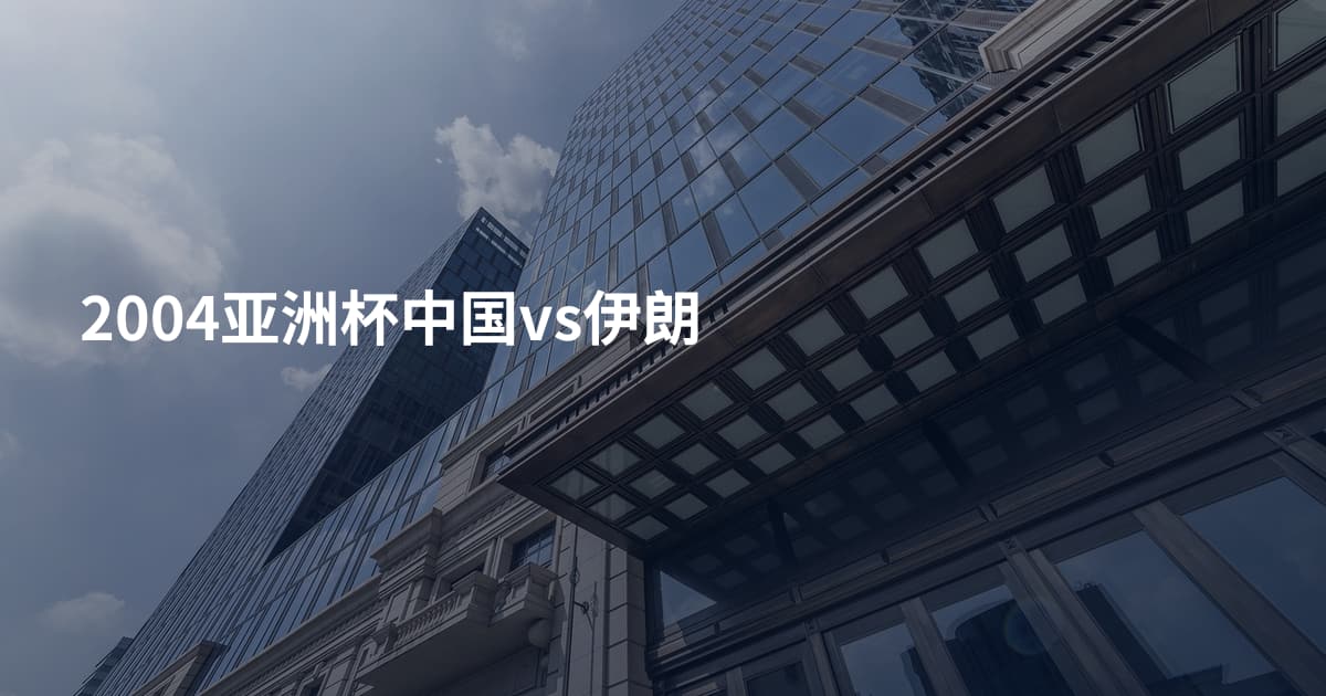 2004亚洲杯中国vs伊朗