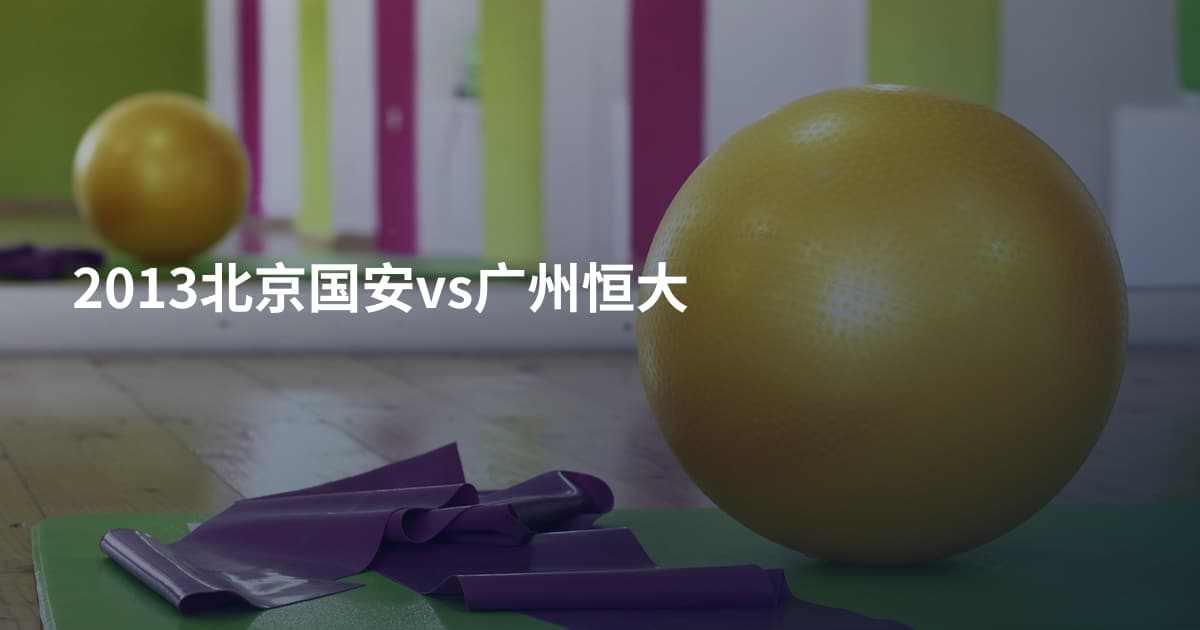 2013北京国安vs广州恒大