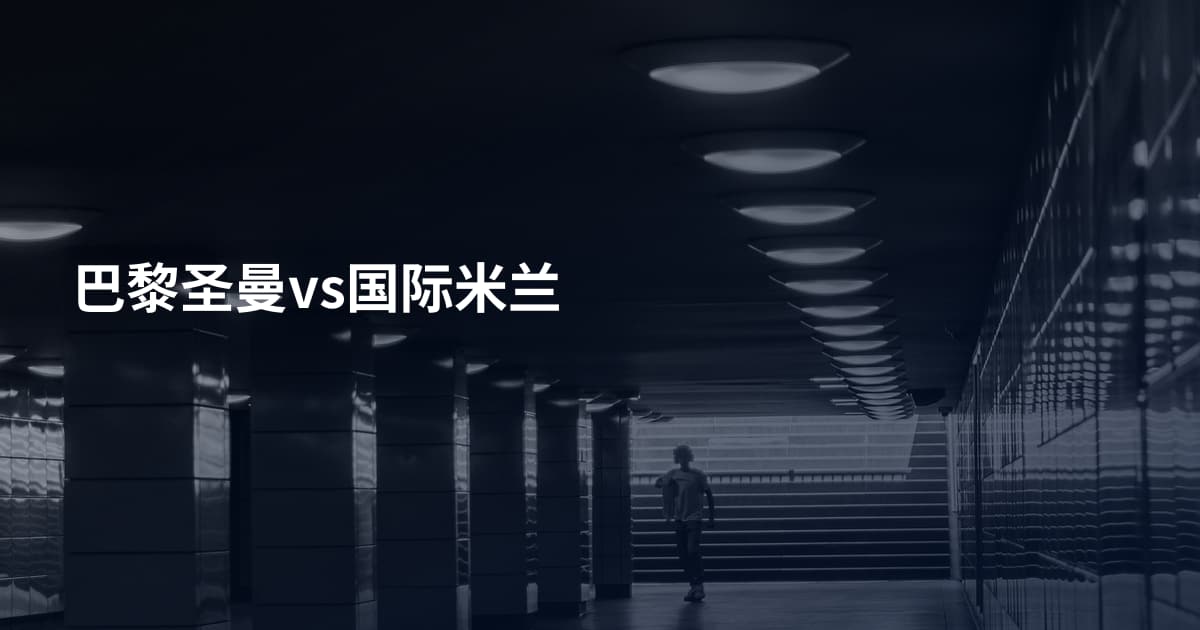 巴黎圣曼vs国际米兰