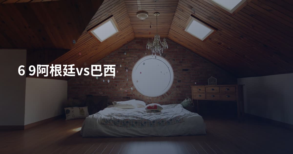 6 9阿根廷vs巴西