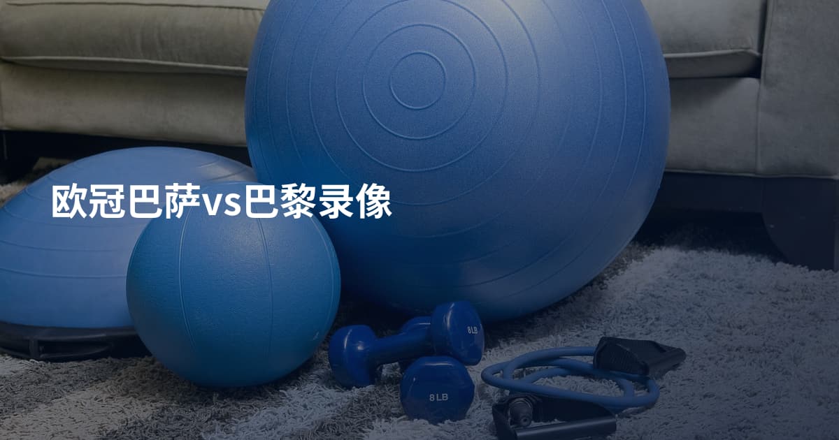欧冠巴萨vs巴黎录像