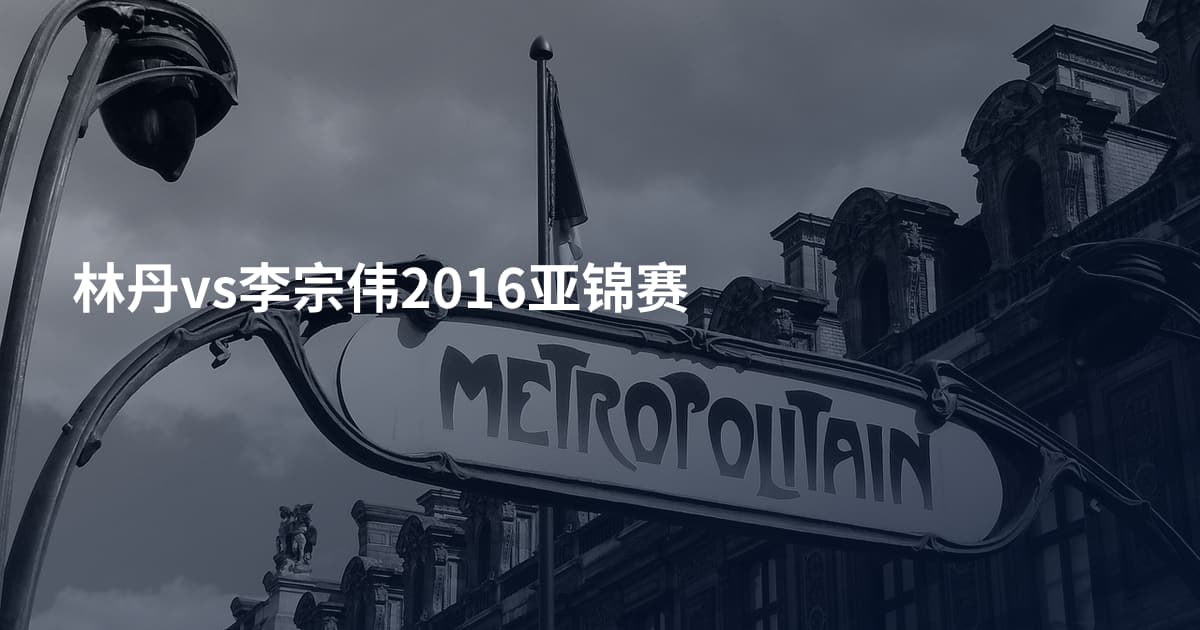林丹vs李宗伟2016亚锦赛