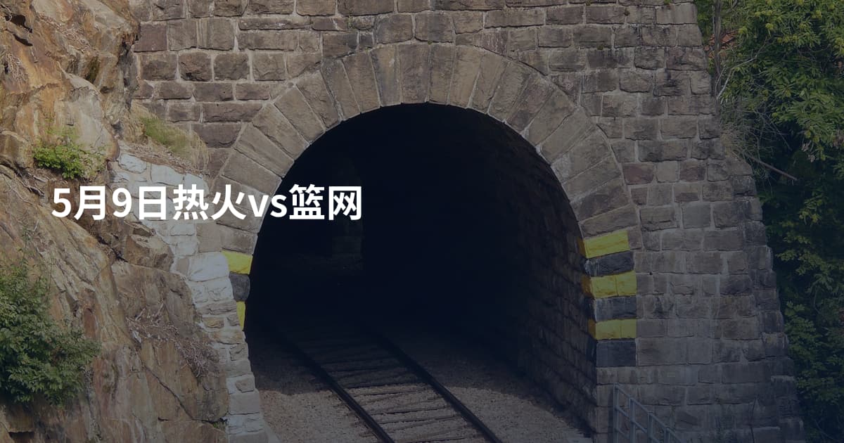 5月9日热火vs篮网