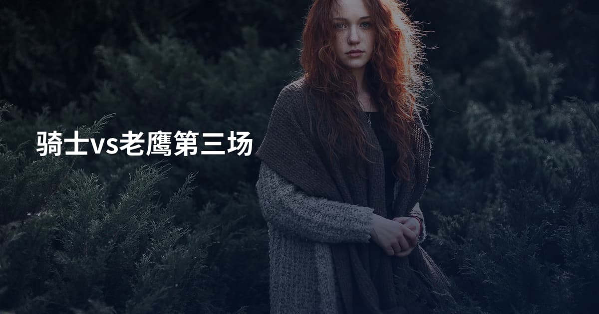 骑士vs老鹰第三场