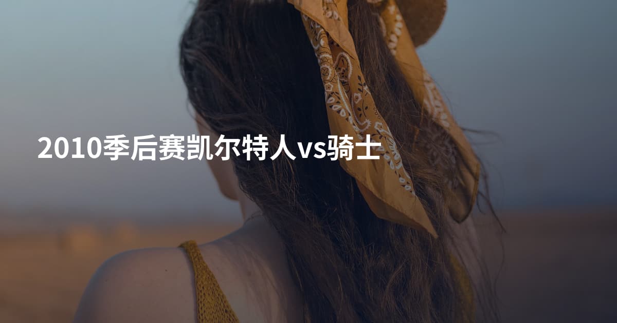2010季后赛凯尔特人vs骑士