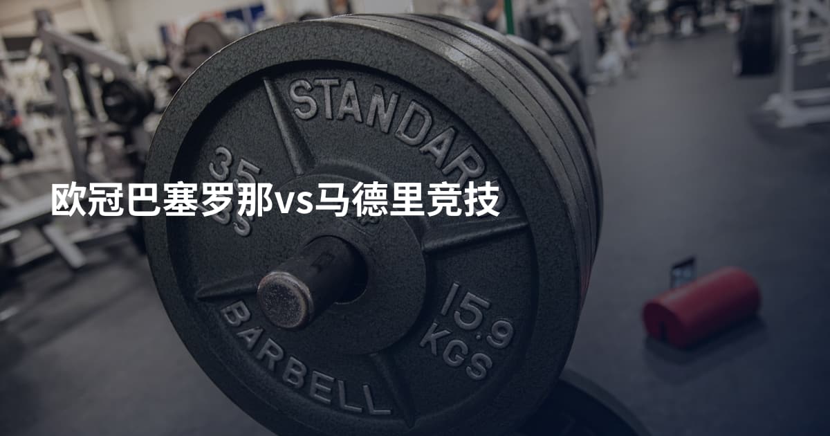 欧冠巴塞罗那vs马德里竞技
