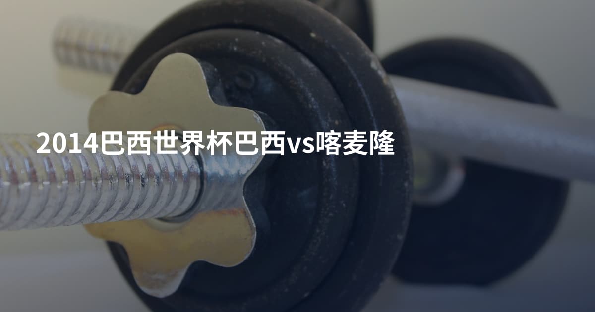 2014巴西世界杯巴西vs喀麦隆