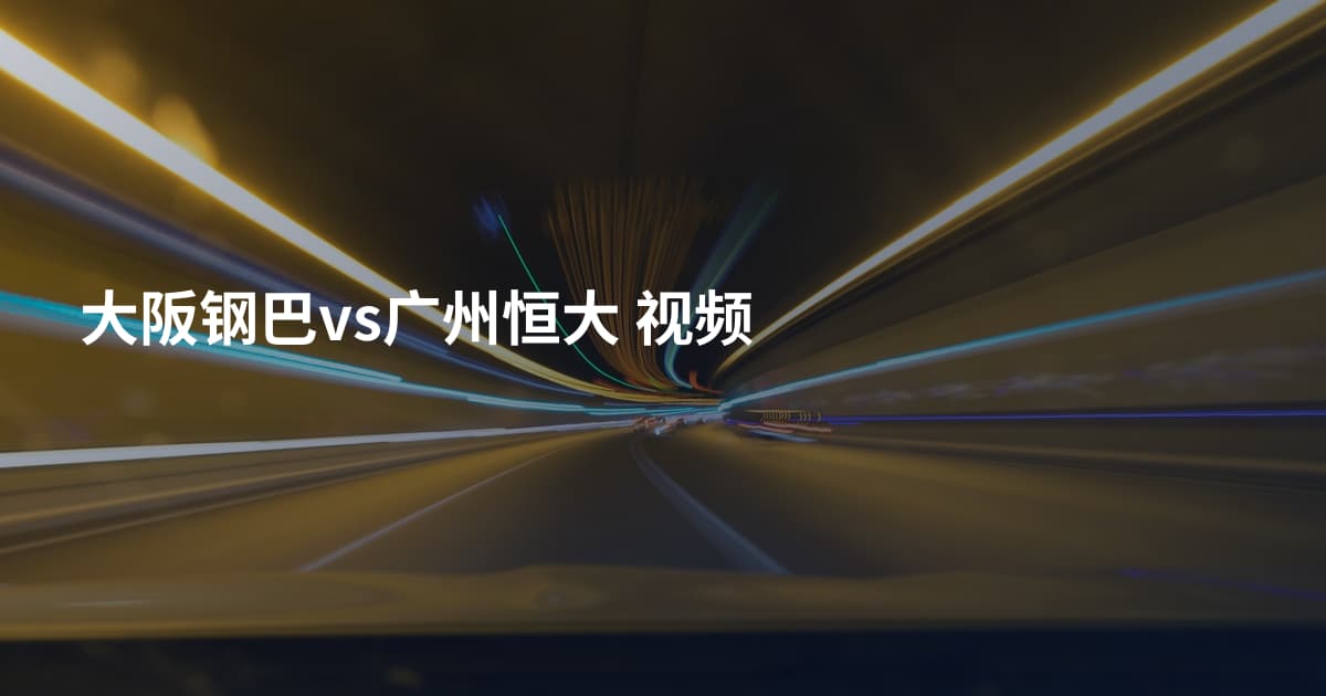 大阪钢巴vs广州恒大  视频