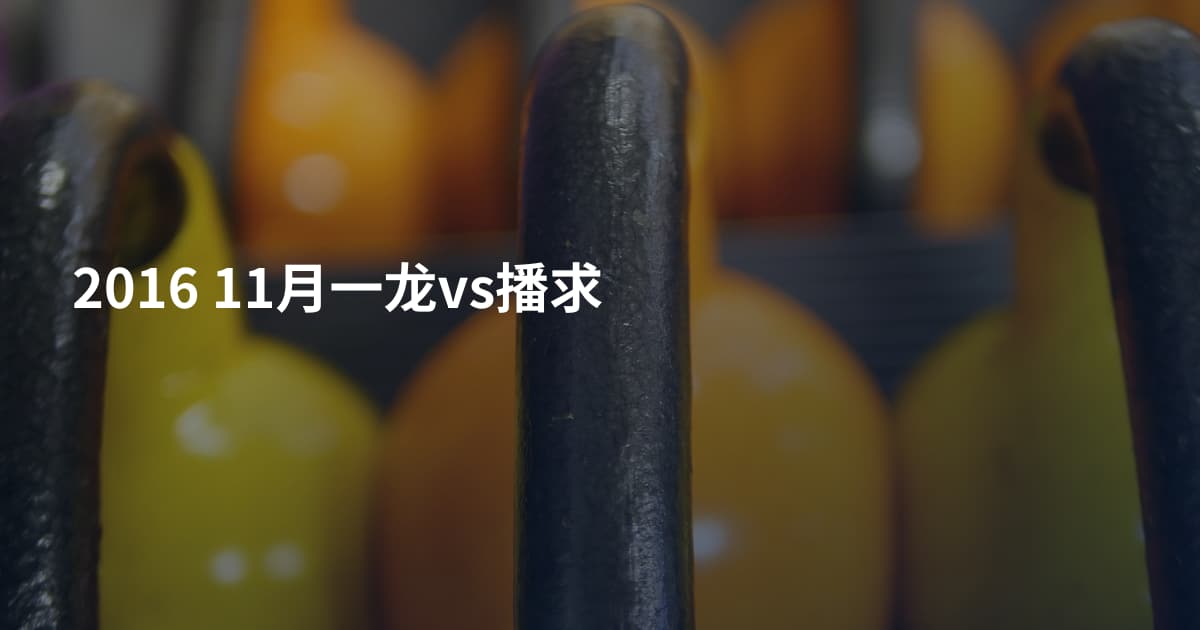 2016 11月一龙vs播求