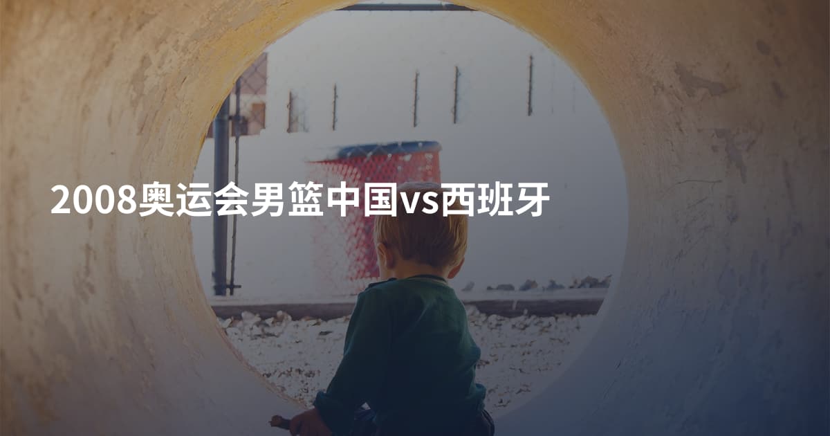 2008奥运会男篮中国vs西班牙