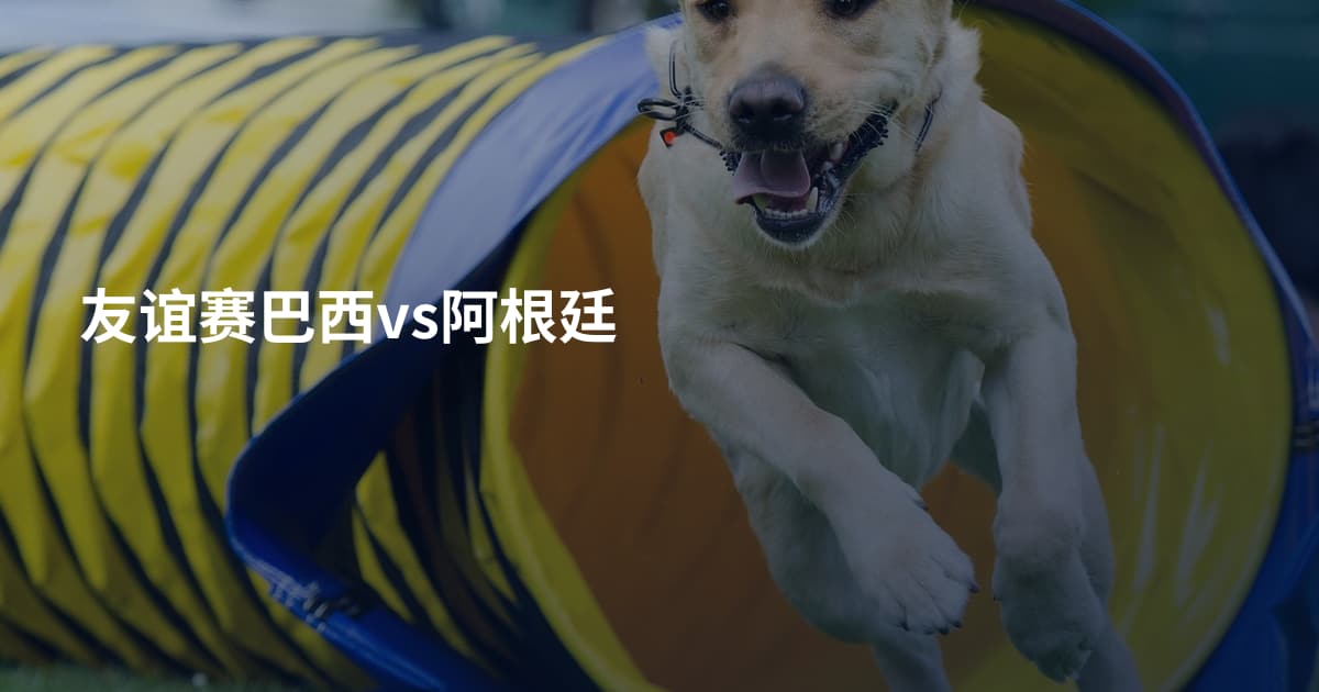 友谊赛巴西vs阿根廷