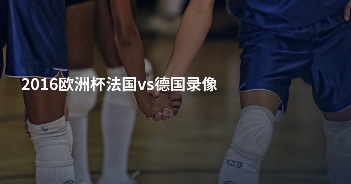 2016欧洲杯法国vs德国录像