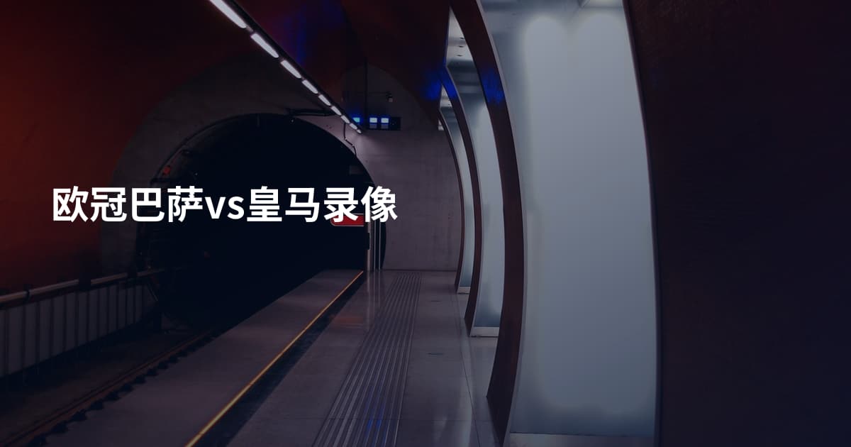 欧冠巴萨vs皇马录像