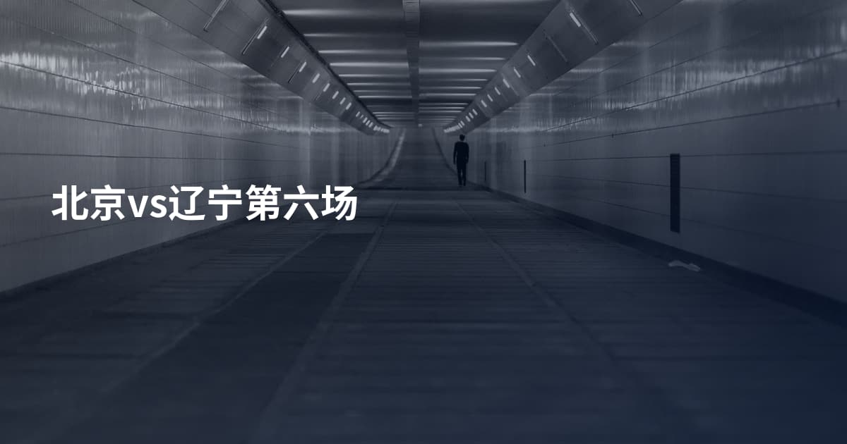 北京vs辽宁第六场