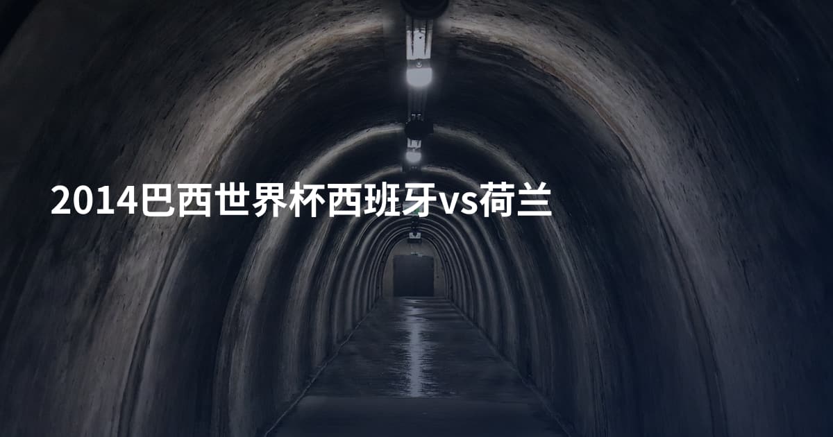 2014巴西世界杯西班牙vs荷兰