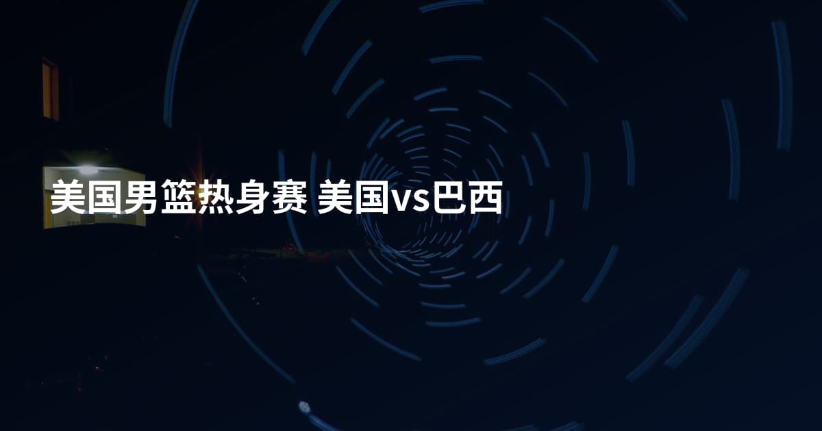 美国男篮热身赛 美国vs巴西