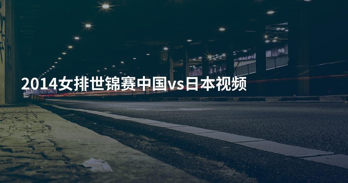 2014女排世锦赛中国vs日本视频