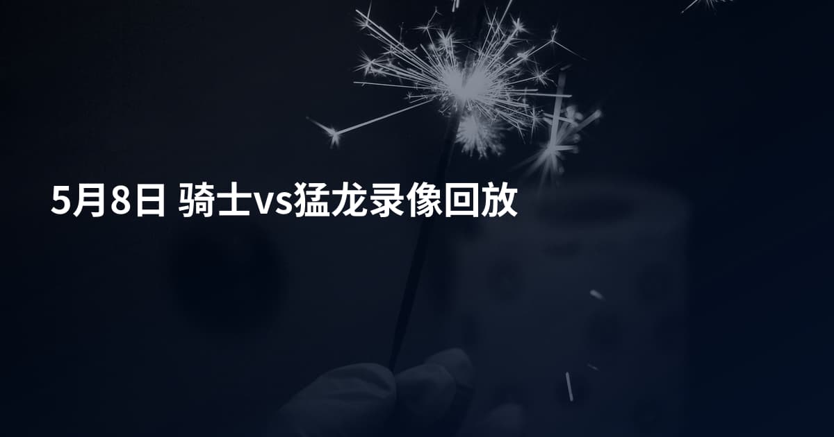 5月8日 骑士vs猛龙录像回放
