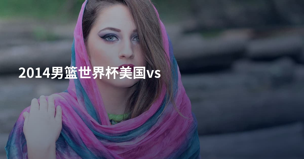 2014男篮世界杯美国vs