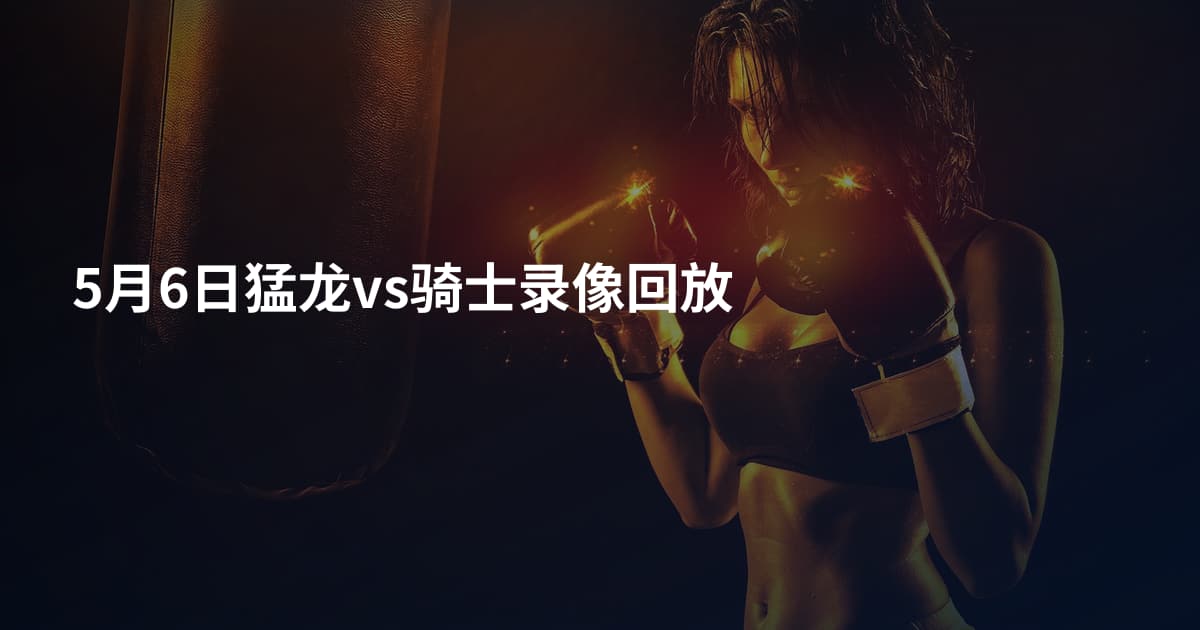 5月6日猛龙vs骑士录像回放