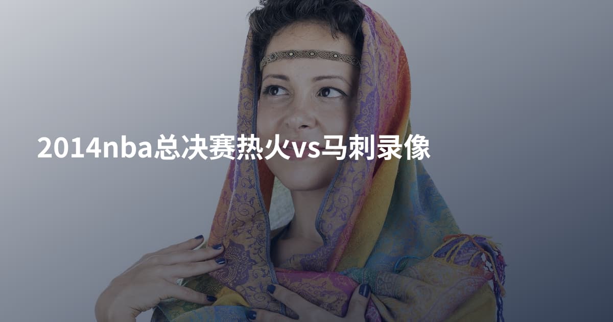 2014nba总决赛热火vs马刺录像
