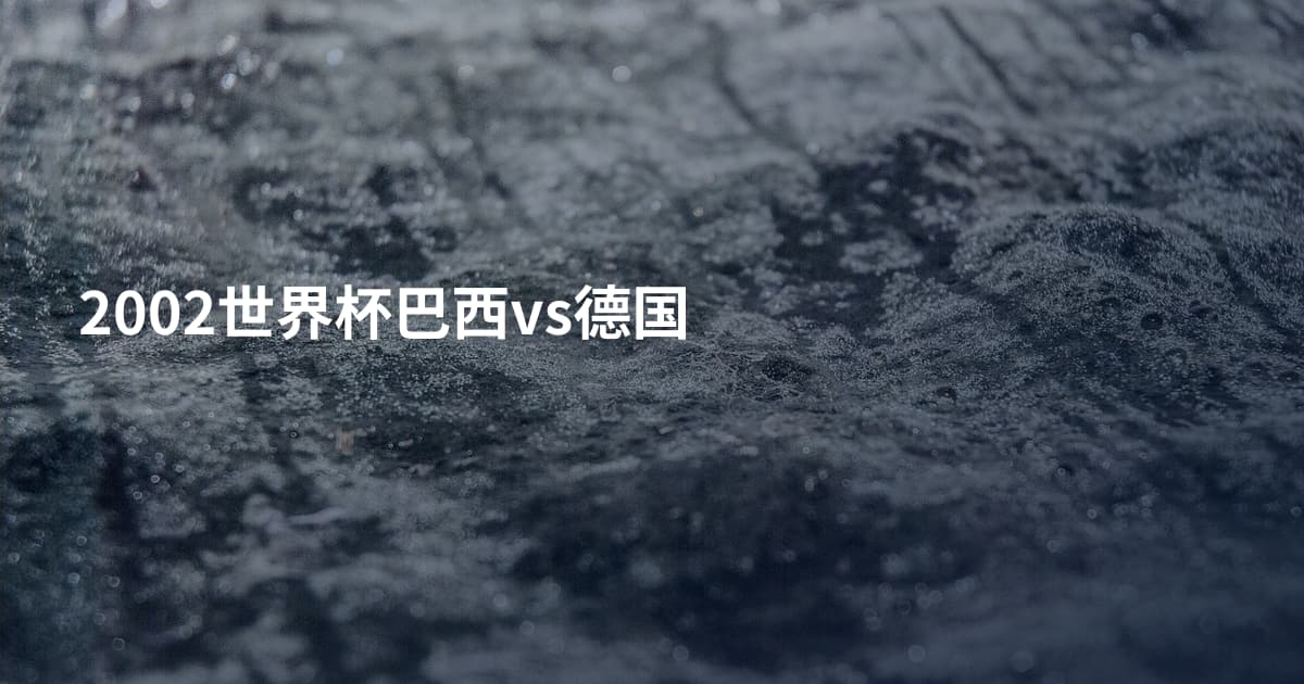 2002世界杯巴西vs德国
