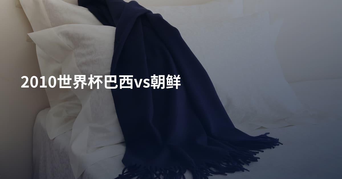 2010世界杯巴西vs朝鲜