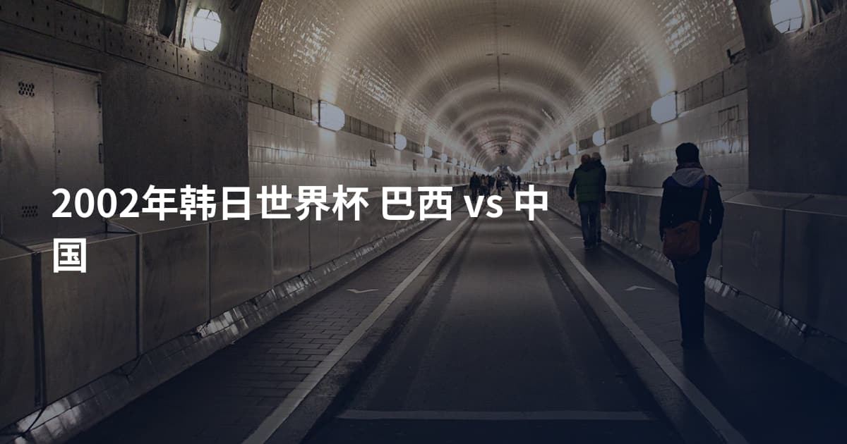 2002年韩日世界杯 巴西 vs 中国