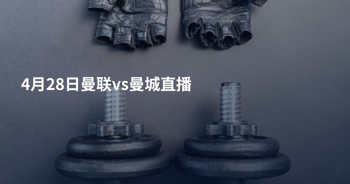 4月28日曼联vs曼城直播