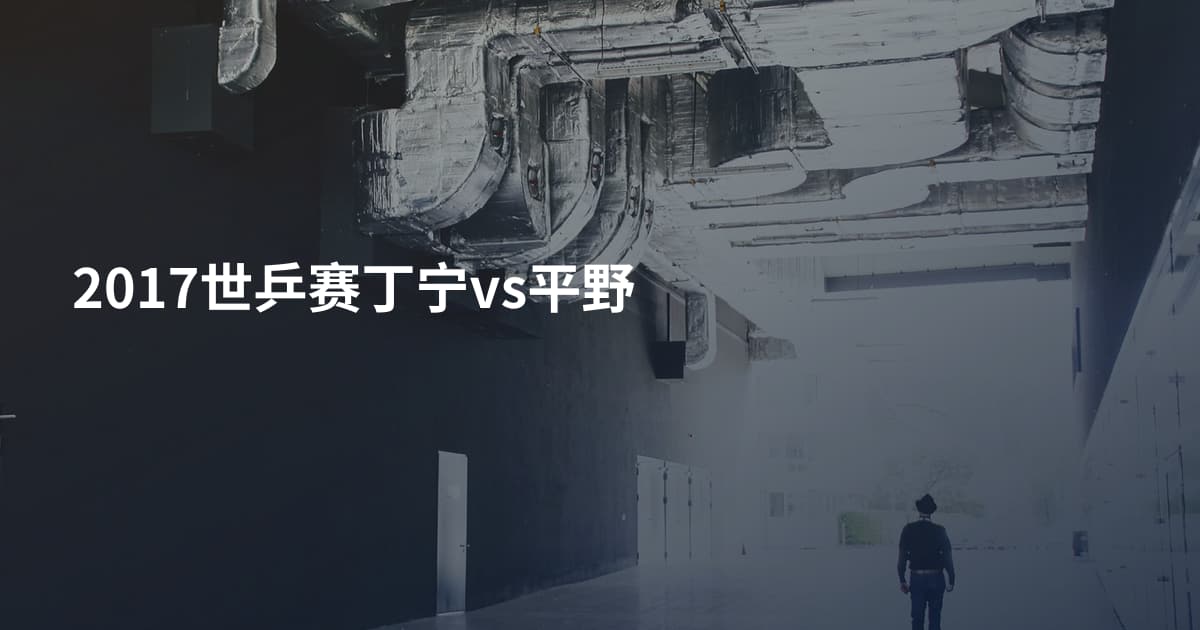 2017世乒赛丁宁vs平野