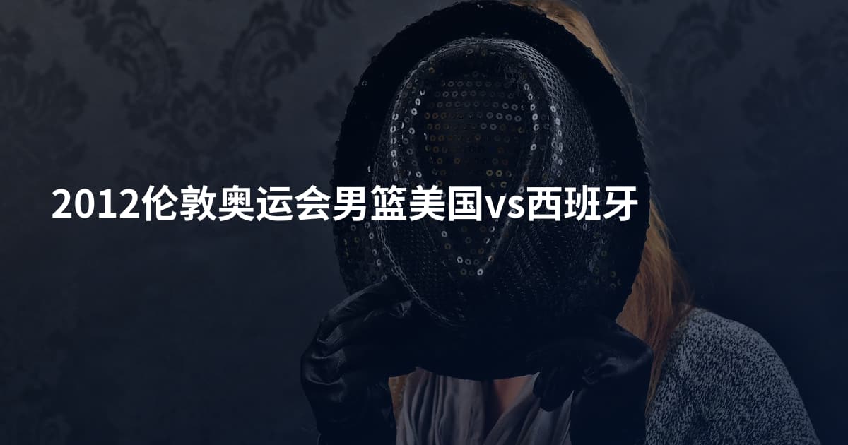 2012伦敦奥运会男篮美国vs西班牙