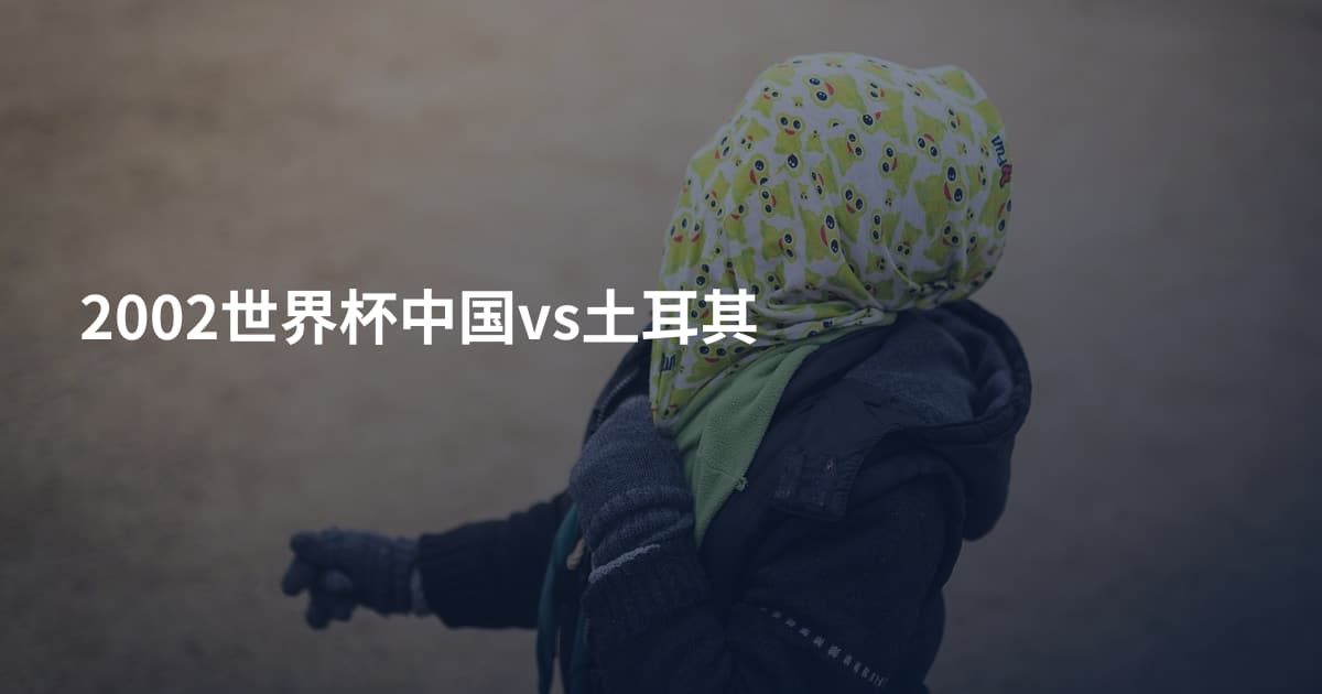 2002世界杯中国vs土耳其