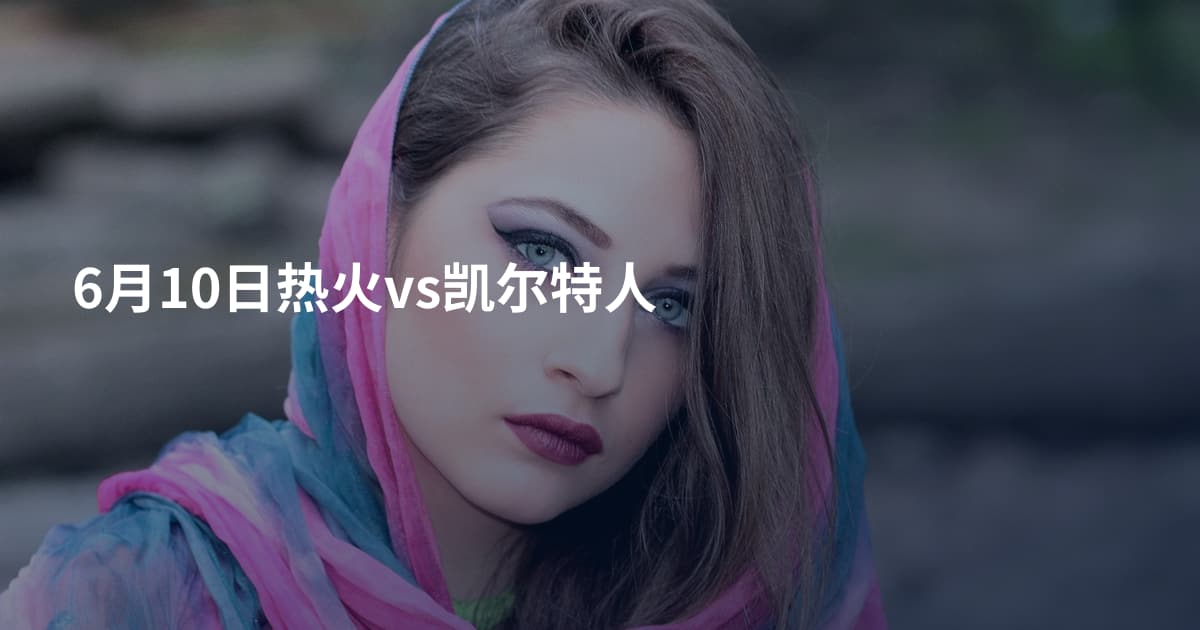 6月10日热火vs凯尔特人